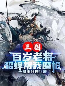 三国：百岁老将，貂蝉帮我磨枪